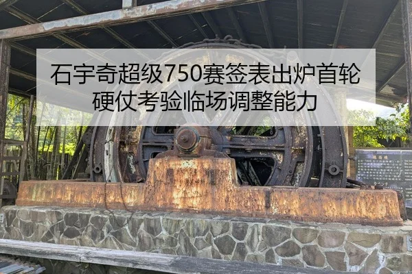 石宇奇超级750赛签表出炉首轮硬仗考验临场调整能力